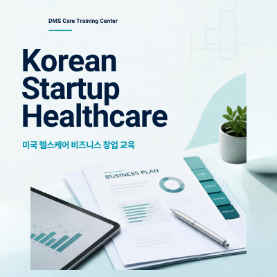 Korean Startup Healthcare 미국 헬스케어 비즈니스 창업 교육 - DMS Care Training Center